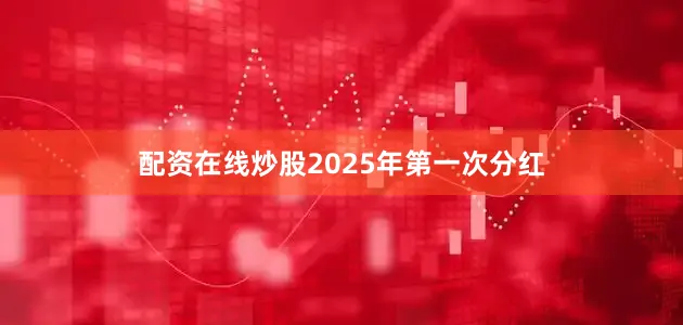 配资在线炒股2025年第一次分红