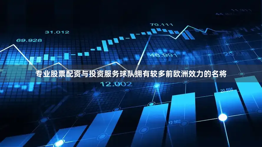 专业股票配资与投资服务球队拥有较多前欧洲效力的名将