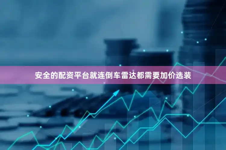 安全的配资平台就连倒车雷达都需要加价选装