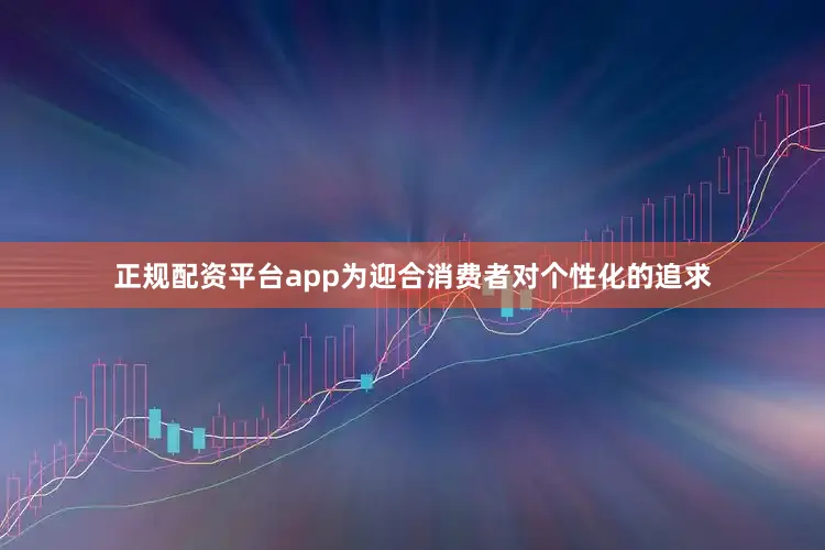 正规配资平台app为迎合消费者对个性化的追求