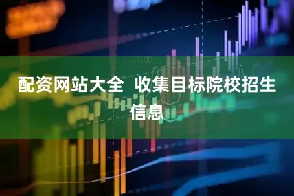 配资网站大全  收集目标院校招生信息