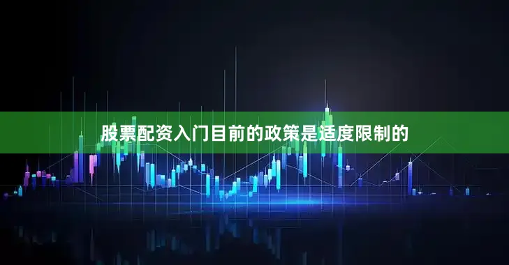 股票配资入门目前的政策是适度限制的