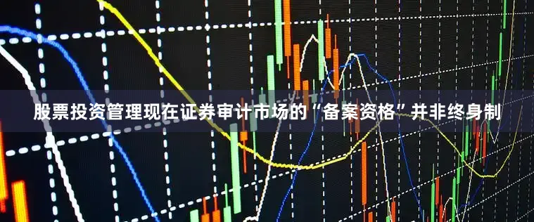 股票投资管理现在证券审计市场的“备案资格”并非终身制