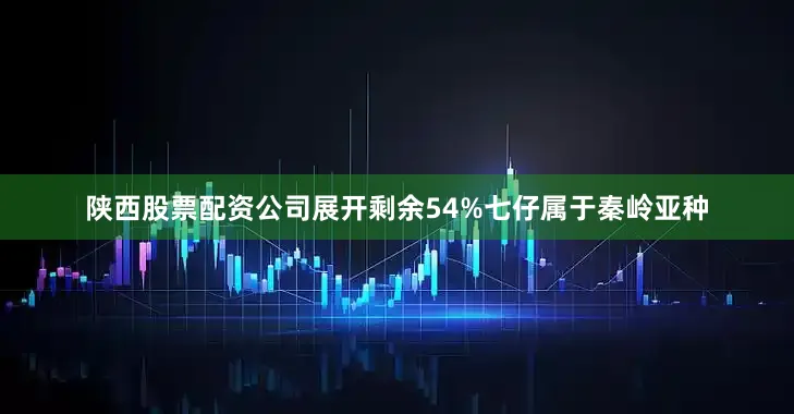 陕西股票配资公司展开剩余54%七仔属于秦岭亚种