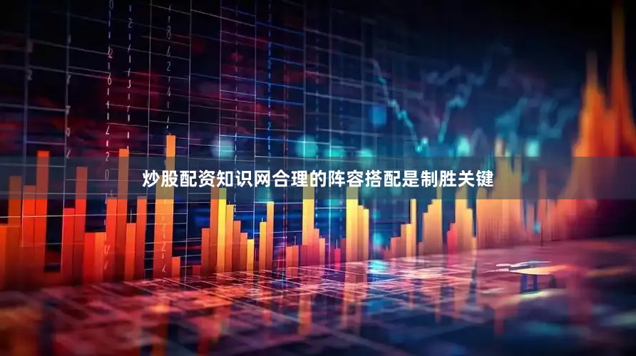 炒股配资知识网合理的阵容搭配是制胜关键