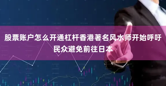 股票账户怎么开通杠杆香港著名风水师开始呼吁民众避免前往日本
