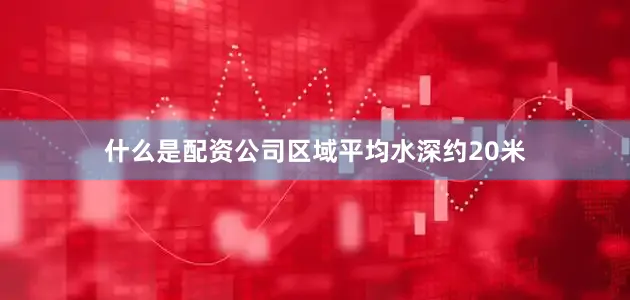 什么是配资公司区域平均水深约20米