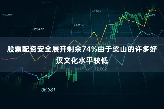 股票配资安全展开剩余74%由于梁山的许多好汉文化水平较低