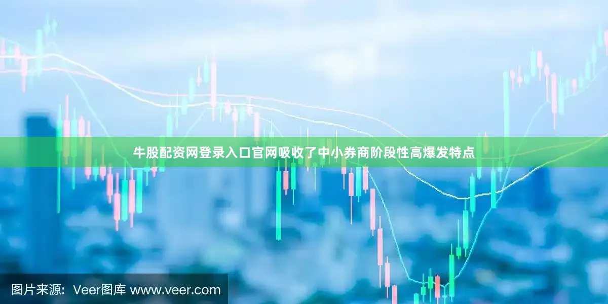 牛股配资网登录入口官网吸收了中小券商阶段性高爆发特点