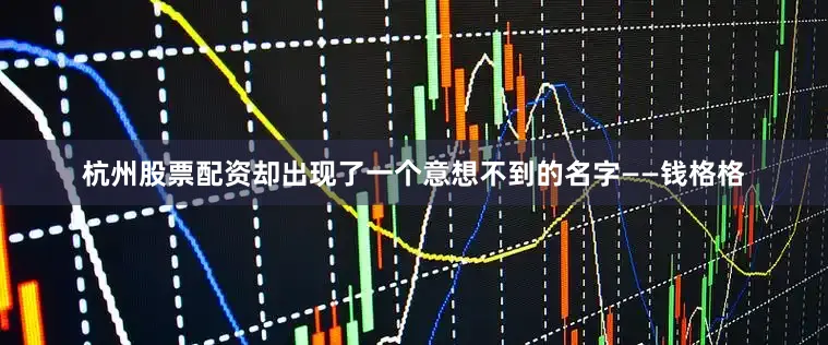 杭州股票配资却出现了一个意想不到的名字——钱格格